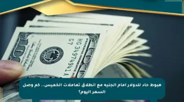 هبوط حاد للدولار أمام الجنيه مع انطلاق تعاملات الخميس.. كم وصل السعر اليوم؟